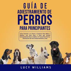 Guía de Adiestramiento de Perros Para Principiantes Audiobook, by Lucy Williams