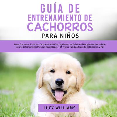 Guía de Entrenamiento de Cachorros Para Niños Audiobook, by Lucy Williams