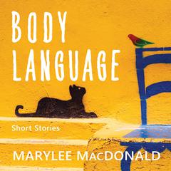 Body Language: Twelve unforgettable portraits of heartbreak and desire Audiobook, by Marylee MacDonald