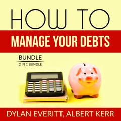 How to Manage Your Debts Bundle: 2 in 1 Bundle, How to Borrow, Debt Secrets: 2 in 1 Bundle, How to Borrow, Debt Secrets  Audiobook, by Dylan Everitt
