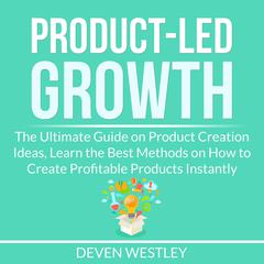 Product-Led Growth: The Ultimate Guide on Product Creation Ideas, Learn the Best Methods on How to Create Profitable Products Instantly Audiobook, by Deven Westley