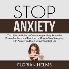 Stop Anxiety: The Ultimate Guide to Overcoming Anxiety, Learn the Proven Methods and Practices on How to Stop Struggling with Anxiety and Start Living Your Best Life Audiobook, by Florian Helms
