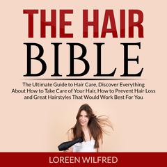 The Hair Bible: The Ultimate Guide to Hair Care, Discover Everything About How to Take Care of Your Hair, How to Prevent Hair Loss and Great Hairstyles That Would Work Best For You Audiobook, by Loreen Wilfred