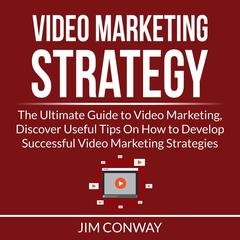 Video Marketing Strategy: The Ultimate Guide to Video Marketing, Discover Useful Tips On How to Develop Successful Video Marketing Strategies Audiobook, by Jim Conway