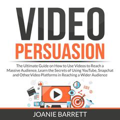 Video Persuasion: The Ultimate Guide on How to Use Videos to Reach a Massive Audience, Learn the Secrets of Using YouTube, Snapchat and Other Video Platforms in Reaching a Wider Audience Audiobook, by Joanie Barrett