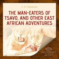 The Man-Eaters of Tsavo, and Other East African Adventures Audiobook, by J.H. Patterson