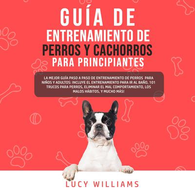 Guía de Entrenamiento de Perros y Cachorros Para Principiantes Audiobook, by Lucy Williams