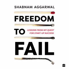 Freedom to Fail: Lessons from my Quest for Startup Success Audiobook, by Shabnam Aggarwal