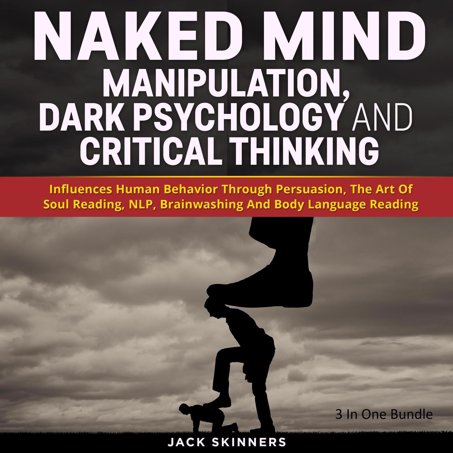Naked Mind: Manipulation, Dark Psychology And Critical Thinking: Influences Human Behavior Through Persuasion, The Art Of Soul Reading, NLP, Brainwashing And Body Language Reading (3 books in 1) Audiobook, by Jack Skinners