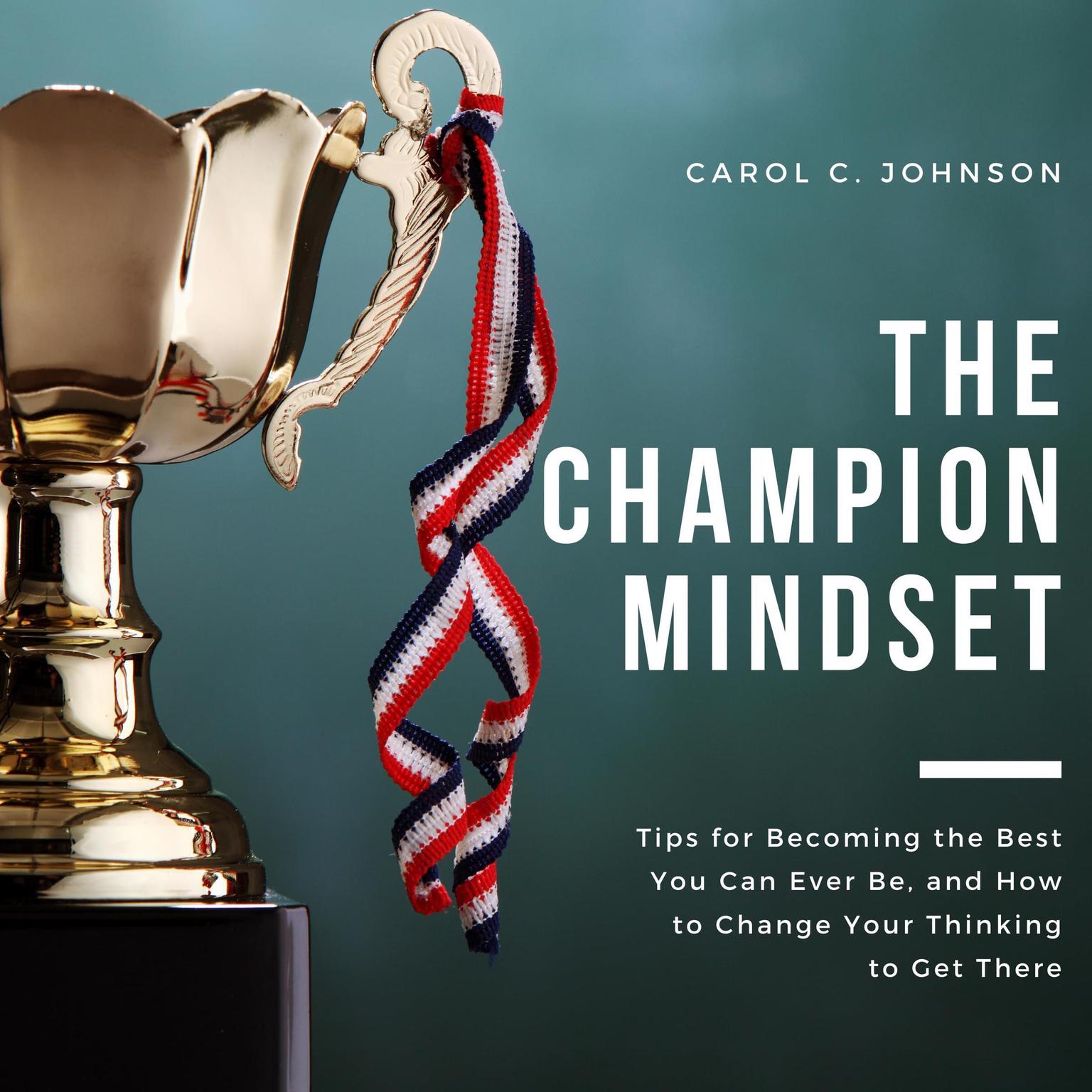 The Champion Mindset: Tips for Becoming the Best You Can Ever Be, and How to Change Your Thinking to Get There Audiobook, by Carol C Johnson