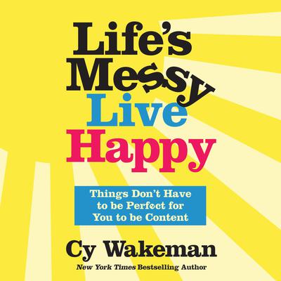 Life's Messy, Live Happy: Things Don't Have to Be Perfect for You to Be Content Audiobook, by Cy Wakeman