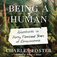 Being a Human: Adventures in Forty Thousand Years of Consciousness Audiobook, by Charles Foster