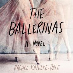 The Ballerinas: A Novel Audiobook, by Rachel Kapelke-Dale