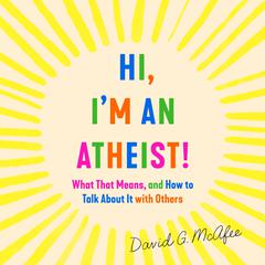 Hi, Im an Atheist!: What That Means and How to Talk About It with Others Audiobook, by David G. McAfee