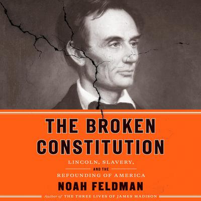 The Broken Constitution: Lincoln, Slavery, and the Refounding of America Audiobook, by Noah Feldman
