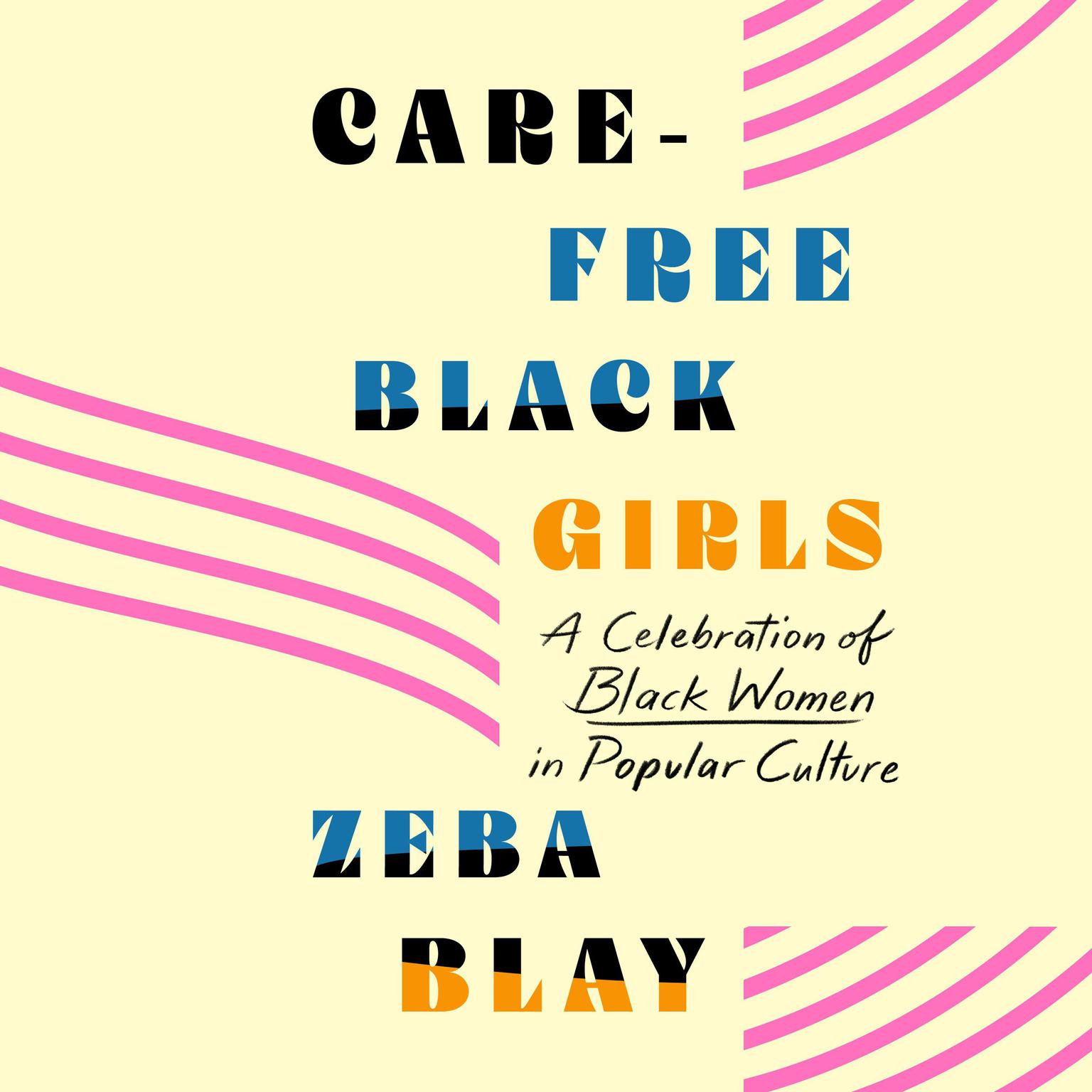 Carefree Black Girls: A Celebration of Black Women in Popular Culture Audiobook, by Zeba Blay