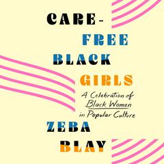Carefree Black Girls: A Celebration of Black Women in Popular Culture Audiobook, by Zeba Blay