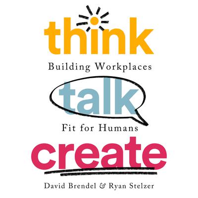 Think Talk Create: Building Workplaces Fit For Humans Audiobook, by David Brendel