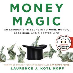 Money Magic: An Economists Secrets to More Money, Less Risk, and a Better Life Audiobook, by Laurence J. Kotlikoff
