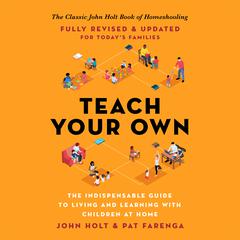 Teach Your Own: The Indispensable Guide to Living and Learning with Children at Home Audiobook, by John Holt