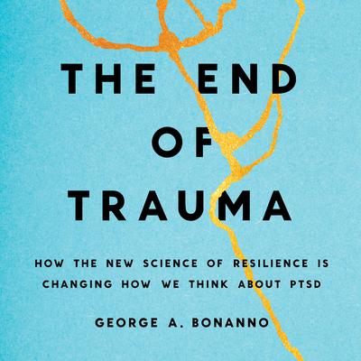 The End of Trauma: How the New Science of Resilience Is Changing How We Think About PTSD Audiobook, by George A. Bonanno