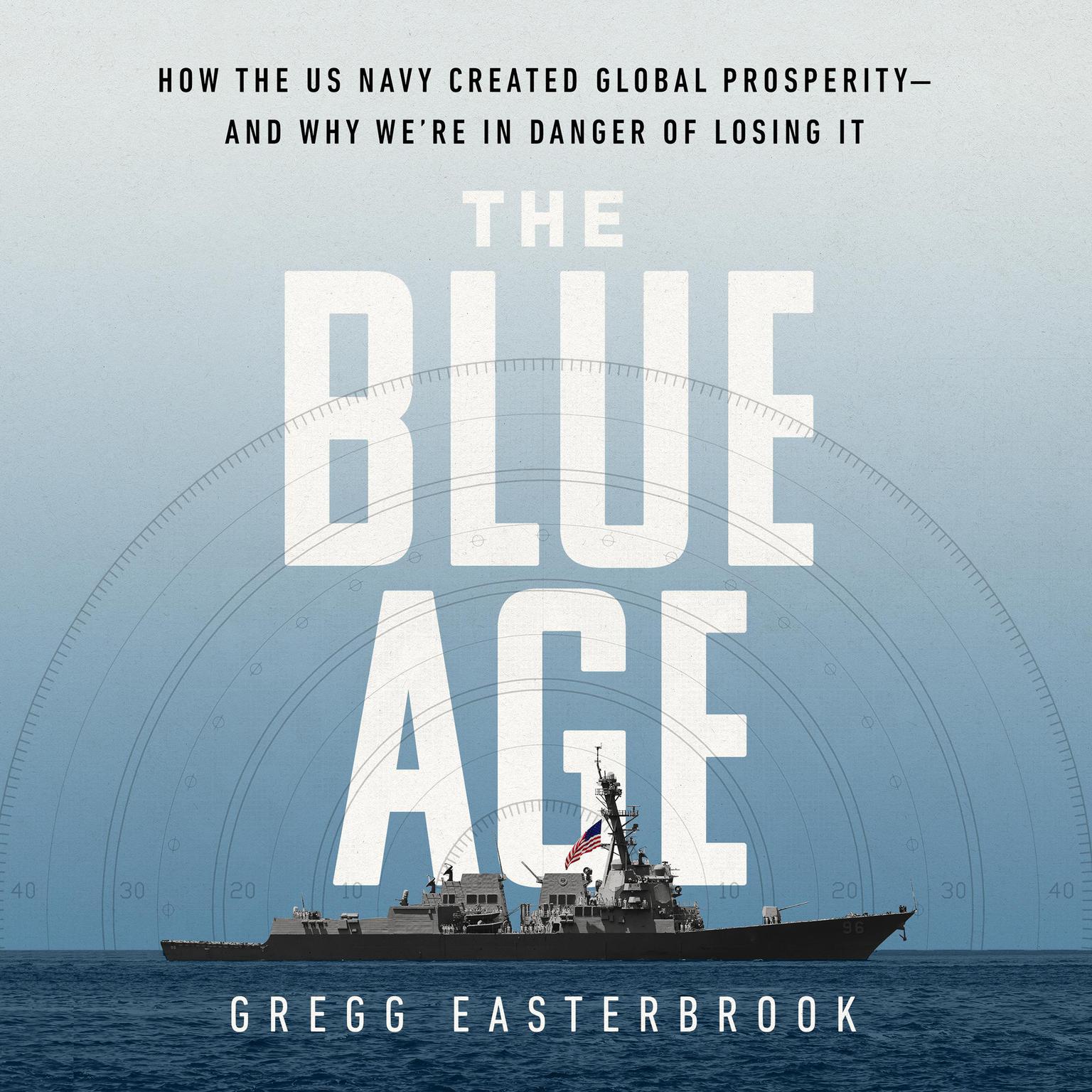 The Blue Age: How the US Navy Created Global Prosperity--And Why Were in Danger of Losing It Audiobook, by Gregg Easterbrook