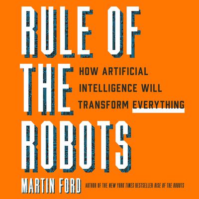 Rule of the Robots: How Artificial Intelligence Will Transform Everything Audiobook, by Martin Ford