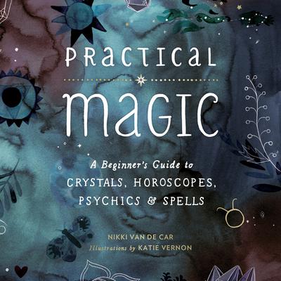 Practical Magic: A Beginners Guide to Crystals, Horoscopes, Psychics, and Spells Audiobook, by Nikki Van De Car