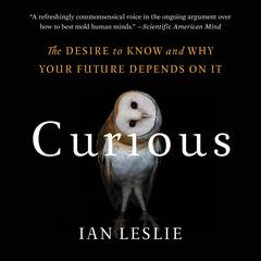 Curious: The Desire to Know and Why Your Future Depends On It Audiobook, by Ian Leslie