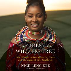 The Girls in the Wild Fig Tree: How I Fought to Save Myself, My Sister, and Thousands of Girls Worldwide Audiobook, by Nice Leng'ete