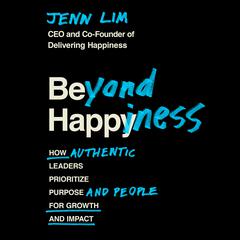 Beyond Happiness: How Authentic Leaders Prioritize Purpose and People for Growth and Impact Audiobook, by Jenn Lim
