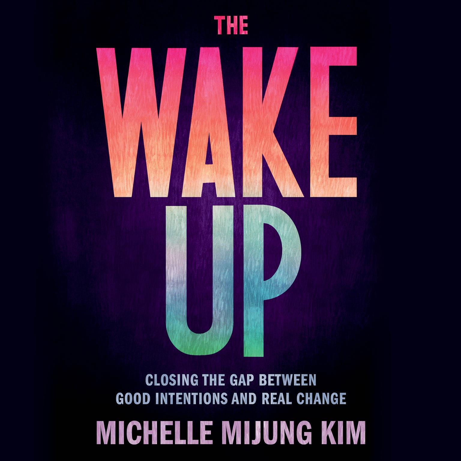 The Wake Up: Closing the Gap Between Good Intentions and Real Change Audiobook, by Michelle MiJung Kim