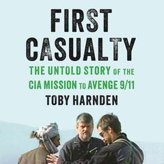 First Casualty: The Untold Story of the CIA Mission to Avenge 9/11 Audiobook, by Toby Harnden