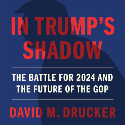In Trumps Shadow: The Battle for 2024 and the Future of the GOP Audiobook, by David M. Drucker