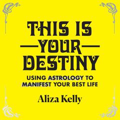 This Is Your Destiny: Using Astrology to Manifest Your Best Life Audiobook, by Aliza Kelly