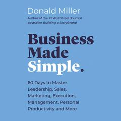 Business Made Simple: 60 Days to Master Leadership, Sales, Marketing, Execution, Management, Personal Productivity and More Audiobook, by Donald Miller