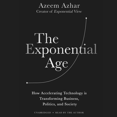 The Exponential Age: How Accelerating Technology Is Transforming Business, Politics, and Society Audiobook, by Azeem Azhar