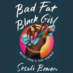 Bad Fat Black Girl: Notes from a Trap Feminist Audiobook, by Sesali Bowen