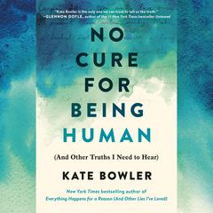 No Cure for Being Human: (And Other Truths I Need to Hear) Audiobook, by Kate Bowler
