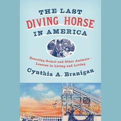 The Last Diving Horse in America: Rescuing Gamal and Other Animals--Lessons in Living and Loving Audiobook, by Cynthia A. Branigan