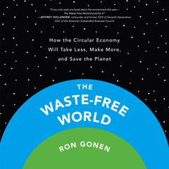 The Waste-Free World: How the Circular Economy Will Take Less, Make More, and Save the Planet Audiobook, by Ron Gonen