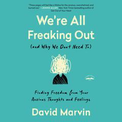Were All Freaking Out (and Why We Dont Need To): Finding Freedom from Your Anxious Thoughts and Feelings Audiobook, by David Marvin