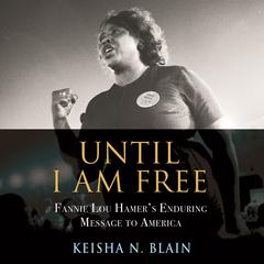 Until I Am Free: Fannie Lou Hamers Enduring Message to America Audiobook, by Keisha N. Blain