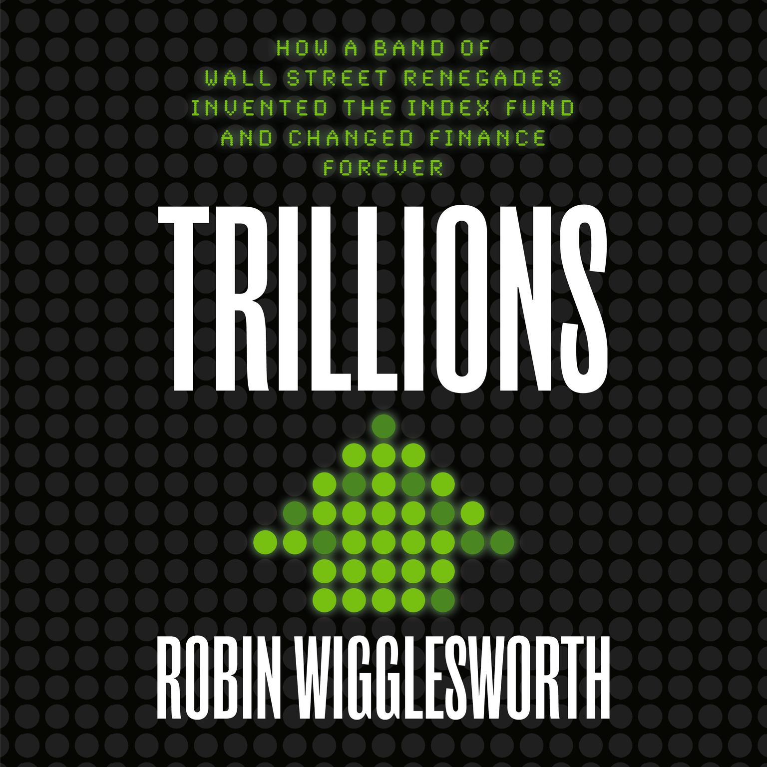 Trillions: How a Band of Wall Street Renegades Invented the Index Fund and Changed Finance Forever Audiobook, by Robin Wigglesworth