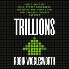 Trillions: How a Band of Wall Street Renegades Invented the Index Fund and Changed Finance Forever Audiobook, by Robin Wigglesworth