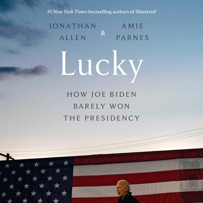 Lucky: How Joe Biden Barely Won the Presidency Audiobook, by Amie Parnes