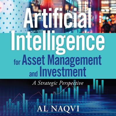 Artificial Intelligence for Asset Management and Investment: A Strategic Perspective Audiobook, by Al Naqvi
