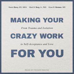 Making Your Crazy Work for You: From Trauma and Isolation to Self-Acceptance and Love Audiobook, by Mark B.  Borg