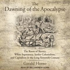 The Dawning of the Apocalypse: The Roots of Slavery, White Supremacy, Settler Colonialism, and Capitalism in the Long Sixteenth Century Audiobook, by Gerald Horne