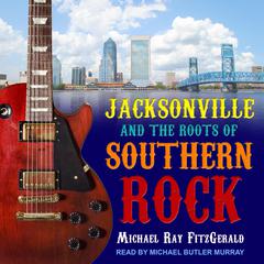 Jacksonville and the Roots of Southern Rock Audiobook, by Michael Ray FitzGerald